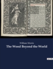 The Wood Beyond the World : A fantasy novel by William Morris, with the element of the supernatural, and thus the precursor of fantasy literature. - Book