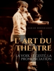 L' Art du theatre : La voix, le geste, la prononciation: Le guide de reference de Sarah Bernhardt pour la formation du comedien a la dramaturgie et au jeu scenique - Book