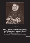 Moi, Antoinette Bourignon, prophetesse, mystique et reformatrice : une biographie d'Antoinette Bourignon (1616-1680) - Book