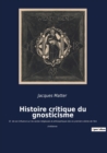 Histoire critique du gnosticisme : Et de son influence sur les sectes religieuses et philosophiques des six premiers siecles de l'ere chretienne - Book