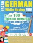 Learn German While Having Fun! - Advanced : INTERMEDIATE TO PRACTICED - STUDY 100 ESSENTIAL THEMATICS WITH WORD SEARCH PUZZLES - VOL.1 - Uncover How to Improve Foreign Language Skills Actively! - A Fu - Book