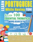 Learn Portuguese While Having Fun! - Advanced : INTERMEDIATE TO PRACTICED - STUDY 100 ESSENTIAL THEMATICS WITH WORD SEARCH PUZZLES - VOL.1 - Uncover How to Improve Foreign Language Skills Actively! - - Book