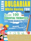 Learn Bulgarian While Having Fun! - Advanced : INTERMEDIATE TO PRACTICED - STUDY 100 ESSENTIAL THEMATICS WITH WORD SEARCH PUZZLES - VOL.1 - Uncover How to Improve Foreign Language Skills Actively! - A - Book