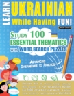 Learn Ukrainian While Having Fun! - Advanced : INTERMEDIATE TO PRACTICED - STUDY 100 ESSENTIAL THEMATICS WITH WORD SEARCH PUZZLES - VOL.1 - Uncover How to Improve Foreign Language Skills Actively! - A - Book