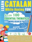 Learn Catalan While Having Fun! - Advanced : INTERMEDIATE TO PRACTICED - STUDY 100 ESSENTIAL THEMATICS WITH WORD SEARCH PUZZLES - VOL.1 - Uncover How to Improve Foreign Language Skills Actively! - A F - Book