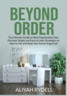 Beyond Order : The Ultimate Guide on Best Organization Tips, Discover Simple and Easy to Learn Strategies on How to Get and Keep Your Home Organized - Book