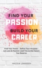Find Your Passion Build Your Career : Find your Power - Define your Purpose - Let Love & Passion lead you to the Future you Deserve - Book