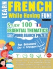 Learn French While Having Fun! - For Beginners : EASY TO INTERMEDIATE - STUDY 100 ESSENTIAL THEMATICS WITH WORD SEARCH PUZZLES - VOL.1 - Uncover How to Improve Foreign Language Skills Actively! - A Fu - Book