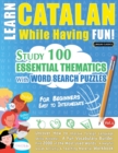 Learn Catalan While Having Fun! - For Beginners : EASY TO INTERMEDIATE - STUDY 100 ESSENTIAL THEMATICS WITH WORD SEARCH PUZZLES - VOL.1 - Uncover How to Improve Foreign Language Skills Actively! - A F - Book