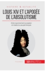 Louis XIV et l'apog?e de l'absolutisme : Entre rayonnement europ?en et mis?re du peuple fran?ais - Book