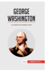 George Washington : La creaci?n de los Estados Unidos - Book