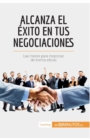 Alcanza el ?xito en tus negociaciones : Las claves para negociar de forma eficaz - Book