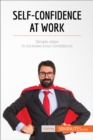 Self-Confidence at Work : Simple steps to increase your confidence - eBook