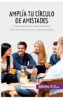 Ampl?a tu c?rculo de amistades : Las claves para hacer nuevos amigos - Book