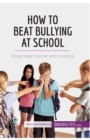 How to Beat Bullying at School : Simple steps to put an end to bullying - Book