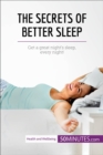 The Secrets of Better Sleep : Get a great night's sleep, every night! - eBook