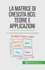 La matrice di crescita BCG : teorie e applicazioni: La chiave della gestione del portafoglio - Book