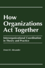 How Organizations Act Together : Interorganizational Coordination in Theory and Practice - Book
