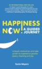 Happiness Now! A Guided Journey : Unleash motivation and take action to experience greater Peace, Meaning and Joy. - Book
