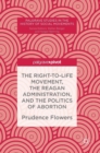 The Right-to-Life Movement, the Reagan Administration, and the Politics of Abortion - Book