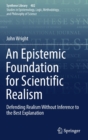 An Epistemic Foundation for Scientific Realism : Defending Realism Without Inference to the Best Explanation - Book