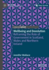 Wellbeing and Devolution : Reframing the Role of Government in Scotland, Wales and Northern Ireland - Book