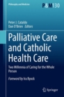 Palliative Care and Catholic Health Care : Two Millennia of Caring for the Whole Person - Book