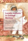 Lunatic Asylums in Colonial Bombay : Shackled Bodies, Unchained Minds - Book