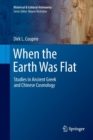 When the Earth Was Flat : Studies in Ancient Greek and Chinese Cosmology - Book