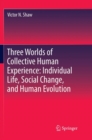 Three Worlds of Collective Human Experience: Individual Life, Social Change, and Human Evolution - Book