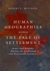 Human Geographies Within the Pale of Settlement : Order and Disorder During the Eighteenth and Nineteenth Centuries - Book