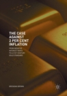 The Case Against 2 Per Cent Inflation : From Negative Interest Rates to a 21st Century Gold Standard - Book
