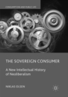 The Sovereign Consumer : A New Intellectual History of Neoliberalism - Book