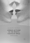 Lesbian Activism in the (Post-)Yugoslav Space : Sisterhood and Unity - Book