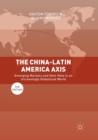 The China-Latin America Axis : Emerging Markets and their Role in an Increasingly Globalised World - Book