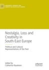 Nostalgia, Loss and Creativity in South-East Europe : Political and Cultural Representations of the Past - Book