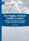 The Origins of Ethnic Conflict in Africa : Politics and Violence in Darfur, Oromia, and the Tana Delta - Book