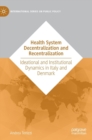 Health System Decentralization and Recentralization : Ideational and Institutional Dynamics in Italy and Denmark - Book