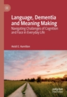 Language, Dementia and Meaning Making : Navigating Challenges of Cognition and Face in Everyday Life - Book