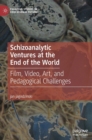 Schizoanalytic Ventures at the End of the World : Film, Video, Art, and Pedagogical Challenges - Book