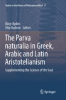 The Parva naturalia in Greek, Arabic and Latin Aristotelianism : Supplementing the Science of the Soul - Book