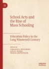 School Acts and the Rise of Mass Schooling : Education Policy in the Long Nineteenth Century - Book