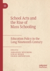School Acts and the Rise of Mass Schooling : Education Policy in the Long Nineteenth Century - Book
