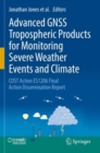 Advanced GNSS Tropospheric Products for Monitoring Severe Weather Events and Climate : COST Action ES1206 Final Action Dissemination Report - Book