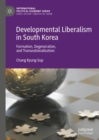 Developmental Liberalism in South Korea : Formation, Degeneration, and Transnationalization - Book
