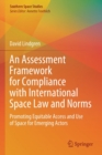 An Assessment Framework for Compliance with International Space Law and Norms : Promoting Equitable Access and Use of Space for Emerging Actors - Book