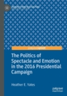 The Politics of Spectacle and Emotion in the 2016 Presidential Campaign - Book