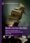 Books Across Borders : UNESCO and the Politics of Postwar Cultural Reconstruction, 1945-1951 - Book