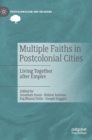 Multiple Faiths in Postcolonial Cities : Living Together after Empire - Book