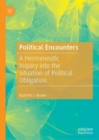 Political Encounters : A Hermeneutic Inquiry into the Situation of Political Obligation - Book